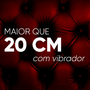 Maior que 20cm com vibrador